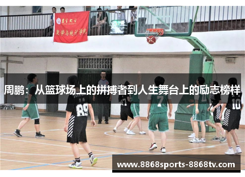 周鹏：从篮球场上的拼搏者到人生舞台上的励志榜样